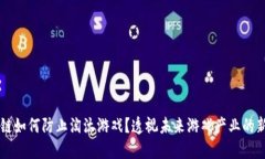 区块链如何防止淘汰游戏？透视未来游戏产业的