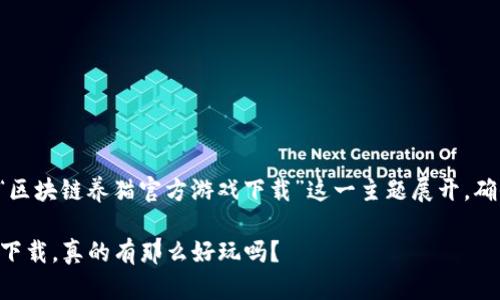 为了给您提供更好的内容，我将围绕“区块链养猫官方游戏下载”这一主题展开，确保内容的丰富性与可读性，同时效果。

你还在犹豫吗？区块链养猫官方游戏下载，真的有那么好玩吗？