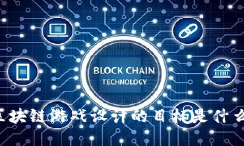 区块链游戏设计的目标是什么？