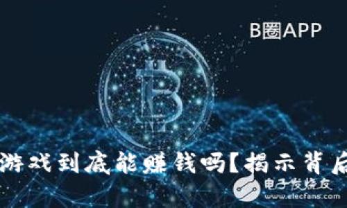  区块链游戏到底能赚钱吗？揭示背后的真相！