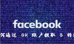 如何通过 OK 账户提取 B 特派？