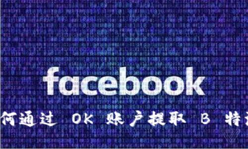 如何通过 OK 账户提取 B 特派？