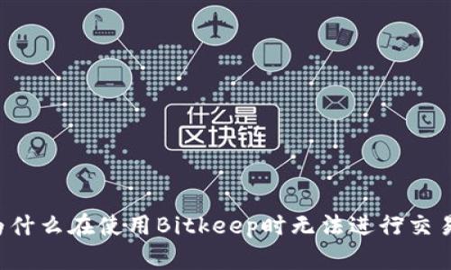为什么在使用Bitkeep时无法进行交易？