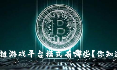 : 区块链游戏平台模式有哪些？你知道多少？
