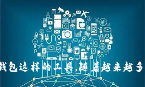 虚拟货币的世界瞬息万变，越来越多的人开始关注这一领域，尤其是诸如特派钱包这样的工具。随着越来越多的人想要进入虚拟货币的领域，问题就随之而来了：虚拟货币特派钱包好用吗？