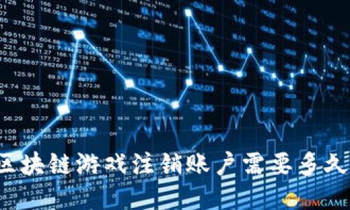 区块链游戏注销账户需要多久？