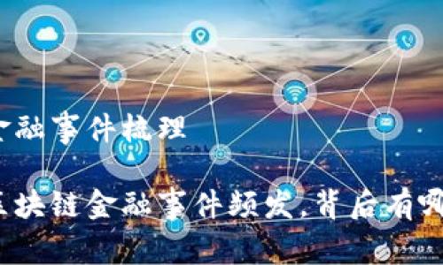 区块链金融事件梳理

近年来区块链金融事件频发，背后有哪些原因？