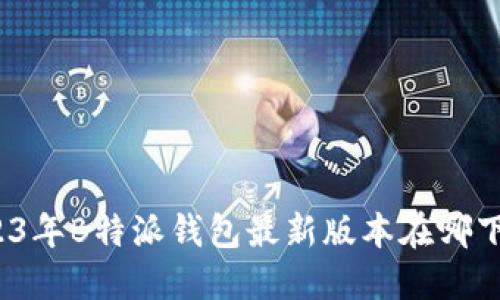 2023年B特派钱包最新版本在哪下载？