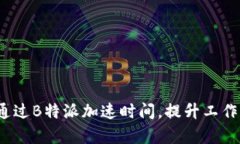 如何通过B特派加速时间，提升工作效率？
