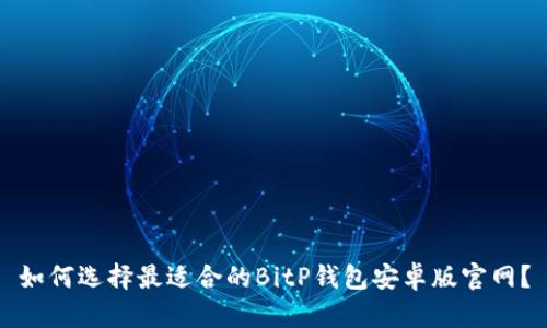 如何选择最适合的BitP钱包安卓版官网？