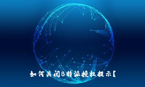 如何关闭B特派授权提示？