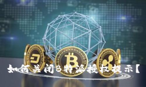 如何关闭B特派授权提示？