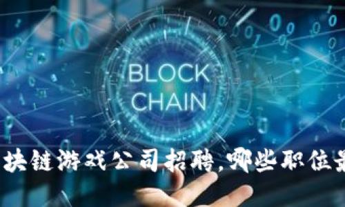 湖北的区块链游戏公司招聘，哪些职位最适合你？