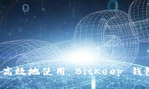 如何安全高效地使用 BitKeep 钱包生成器？