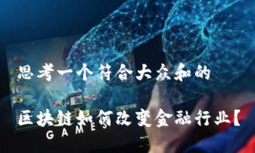 思考一个符合大众和的

区块链如何改变金融行业？
