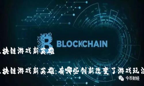 区块链游戏新英雄

区块链游戏新英雄：有哪些创新改变了游戏玩法？