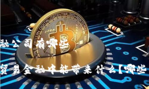 区块链贸易金融公司有哪些

区块链技术在贸易金融中能带来什么？哪些公司值得关注？