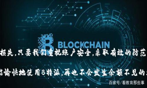   B特派金额没了怎么办？你知道如何解决这类问题吗？ / 

 guanjianci B特派, 余额, 问题解决, 账户安全, 客服支持 /guanjianci 

什么是B特派？
B特派是大家在日常生活中经常接触的一种金融服务，主要用于方便快捷的转账、支付等功能。越来越多的人通过B特派来管理资金，尤其是在网购、转账和小额支付方面， 方便性与安全性相结合，使其深受用户青睐。然而，有时候我们可能会遇到一些意想不到的问题，比如：B特派金额不见了，或者余额低于预期。那么，当你面临这样的情况时，应该怎么办呢？

余额消失的可能原因
首先，我们要了解是什么原因导致了B特派账户的余额消失。可能的原因有很多，下面列出一些常见的情况：
ul
    li误操作：在使用过程中，可能因为手滑或者不小心操作了转账或者提现，导致余额减少。/li
    li交易记录：有时候我们没有注意到之前的交易记录，可能是在某次购物或者转账中消耗了余额。/li
    li系统问题：金融服务平台偶尔会出现技术问题，导致余额显示不准确，甚至出现短时间内消失的情况。/li
    li账户安全问题：如果你的账户出现被盗用的情况，余额消失可能是由于别人未经授权的操作。/li
/ul

步骤一：检查交易记录
面对B特派金额不见的情况，第一步要做的就是查看你的交易记录。打开B特派应用，进入你的账户，查看最近的所有交易。通常来说，所有的支付、转账和提现记录都会有详细的时间和金额。如果发现有不明的交易，赶紧做好记录，确保可以后续处理。

步骤二：确认账户安全
如果在交易记录中发现未授权的交易，接下来要确认你的账户安全性。请注意以下几点：
ul
    li是否更改过密码，密码设置是否足够复杂，避免使用过于简单的组合。/li
    li账户是否启用了双重验证，这可以在一定程度上提高安全性。/li
    li检查手机是否安装了可疑应用，是否不小心下载了钓鱼软件。/li
/ul
若发现账户被盗的迹象，立即采取措施更改密码，并加入双重验证等保护措施。

步骤三：联系客服
如果经过检查确认余额消失的原因不明，或者你在交易记录中未发现任何异常，那么就是时候联系B特派的客服了。在联系之前，建议先准备好你的账户信息和详细情况，方便客服更快速地为你服务。通常，在客服的帮助下，他们会协助你查找余额消失的原因，必要时可进行账户恢复操作。

步骤四：防范于未然
在解决了问题后，我们也要进行一些预防措施，以避免将来再遇到类似的问题。以下几点建议，希望大家能够采纳：
ul
    li定期检查：定期查看自己的账户余额与交易记录，及时发现并处理问题。/li
    li设置提醒：开启支付和账户变动的提醒功能，确保了解每一笔支出和进账。/li
    li注意安全：避免在不可信的网页上输入账户信息，确保网络环境的安全。/li
    li更新密码：定期更换密码，增加账户的安全性。/li
/ul

遇到问题，及时处理很重要
总而言之，B特派金额消失可能会有各种原因。当我们遇到问题时，保持冷静，仔细检查每一个细节，理清思路，并采取有效措施来处理，才能最大限度地减少损失。只要我们重视账户安全，采取有效的防范措施，相信在使用B特派的过程中，我们能够更加安心、便捷。

相信通过以上的介绍，大家对于B特派余额消失的情况有了更深入的理解。在日常使用中，保持警惕，及时处理问题，才能让每一笔交易更放心！希望大家都能愉快地使用B特派，再也不会发生余额不见的烦恼！