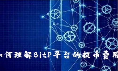 如何理解BitP平台的提币费用？