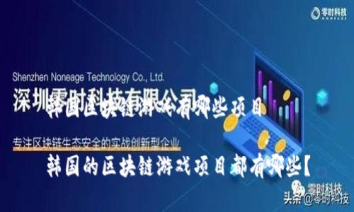 韩国区块链游戏有哪些项目

韩国的区块链游戏项目都有哪些？
