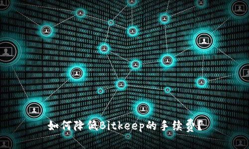 如何降低Bitkeep的手续费？