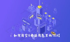 : 如何清空B特派钱包里的TRX？