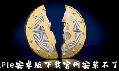 
为什么我的BitPie安卓版下载官网安装不了？常见问题解析
