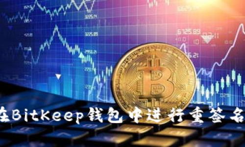 如何在BitKeep钱包中进行重签名操作？