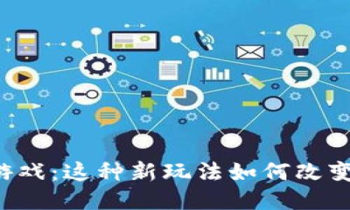 区块链跑酷小游戏：这种新玩法如何改变你的游戏体验？