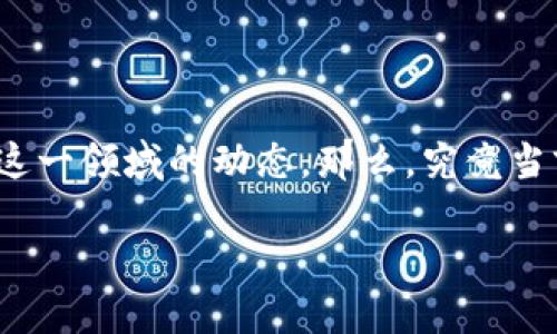 区块链金融的产业现状是一个热门话题，随着互联网与金融的深度结合，以及数字货币的推广，越来越多的人关注这一领域的动态。那么，究竟当前的区块链金融产业现状如何？各个方面又展现了怎样的机遇与挑战呢？在这篇文章中，我们将深入探讨这一话题。

区块链金融产业现状如何？你准备好迎接数字时代的挑战了吗？