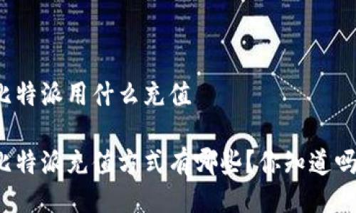 比特派用什么充值

比特派充值方式有哪些？你知道吗？