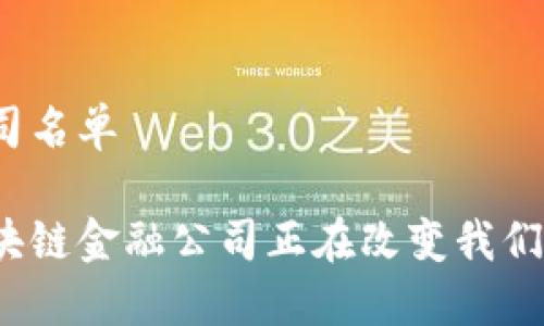 区块链金融公司名单

你知道哪些区块链金融公司正在改变我们的金融世界吗？