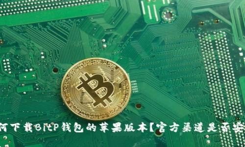 如何下载BitP钱包的苹果版本？官方渠道是否安全？