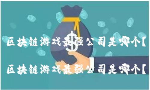 区块链游戏最强公司是哪个？

区块链游戏最强公司是哪个？