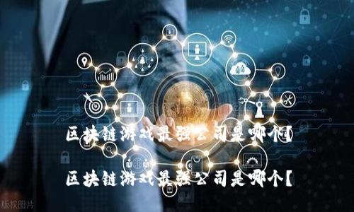 区块链游戏最强公司是哪个？

区块链游戏最强公司是哪个？