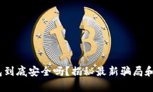 Bitpie钱包到底安全吗？揭秘最新骗局和用户反馈！