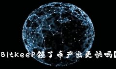 BitKeeP领了币产出更快吗？