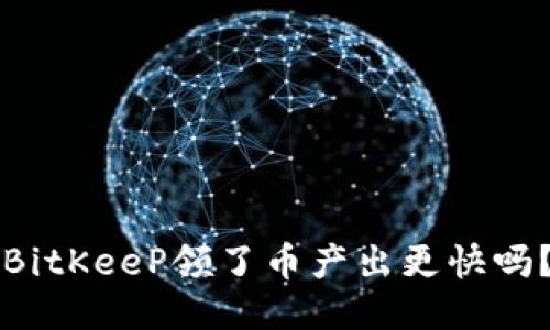 BitKeeP领了币产出更快吗？
