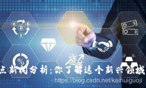 区块链金融热点新闻分析：你了解这个新兴领域的最新动态吗？