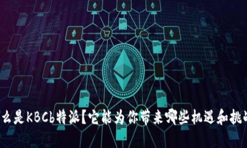 什么是KBCb特派？它能为你带来哪些机遇和挑战？