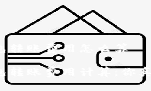 比特派钱包转账费用怎么算

比特派钱包转账费用计算：你真的了解吗？