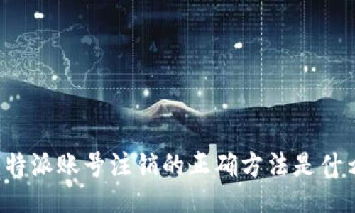 比特派账号注销的正确方法是什么？