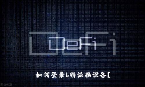 如何登录b特派换设备？
