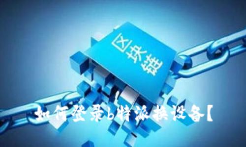 如何登录b特派换设备？