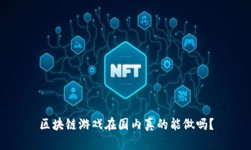 区块链游戏在国内真的能做吗？