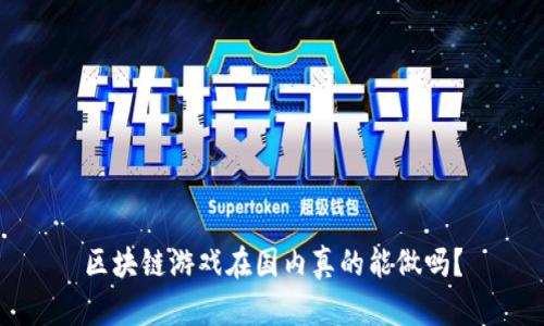 区块链游戏在国内真的能做吗？