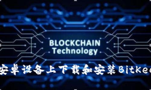 如何在安卓设备上下载和安装BitKeep钱包？
