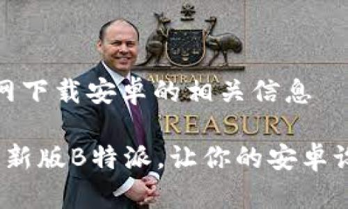 最新版b特派官网下载安卓的相关信息

如何有效下载最新版B特派，让你的安卓设备更具竞争力？