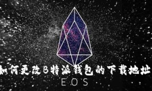 如何更改B特派钱包的下载地址？