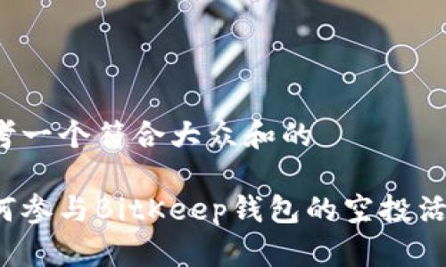 思考一个符合大众和的

如何参与BitKeep钱包的空投活动？